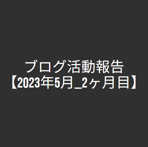 ブログ活動報告【2023年5月_2ヶ月目】