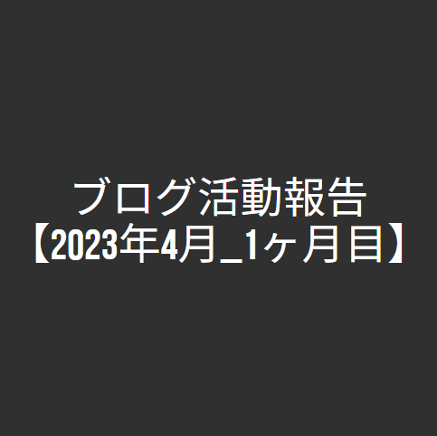 ブログ活動報告【2023年4月_1ヶ月目】