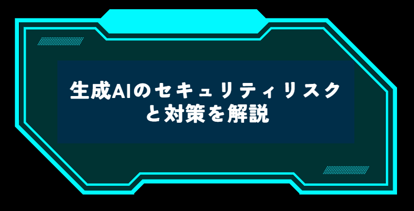 生成AIのセキュリティリスクと対策を解説